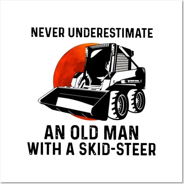 Never Underestimate An Old Man With A Skid-Steer Wall Art by Phylis Lynn Spencer